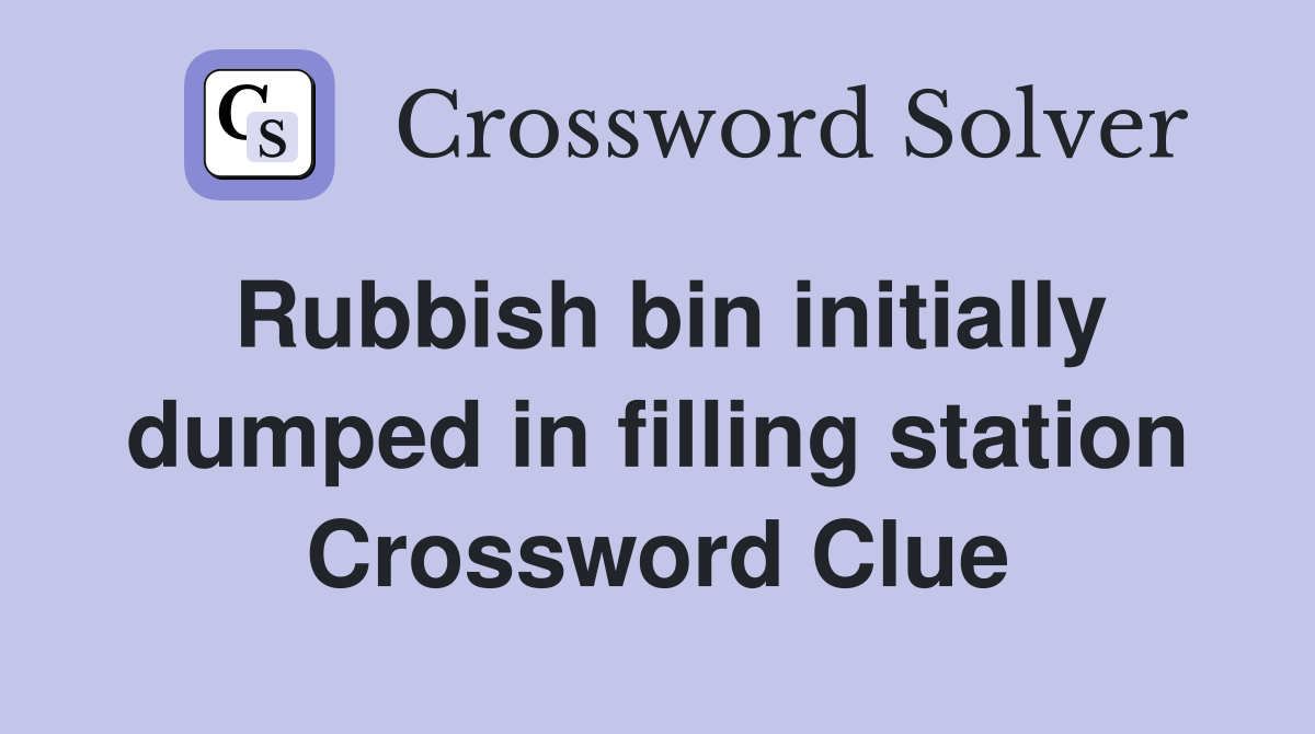 Rubbish bin initially dumped in filling station Crossword Clue