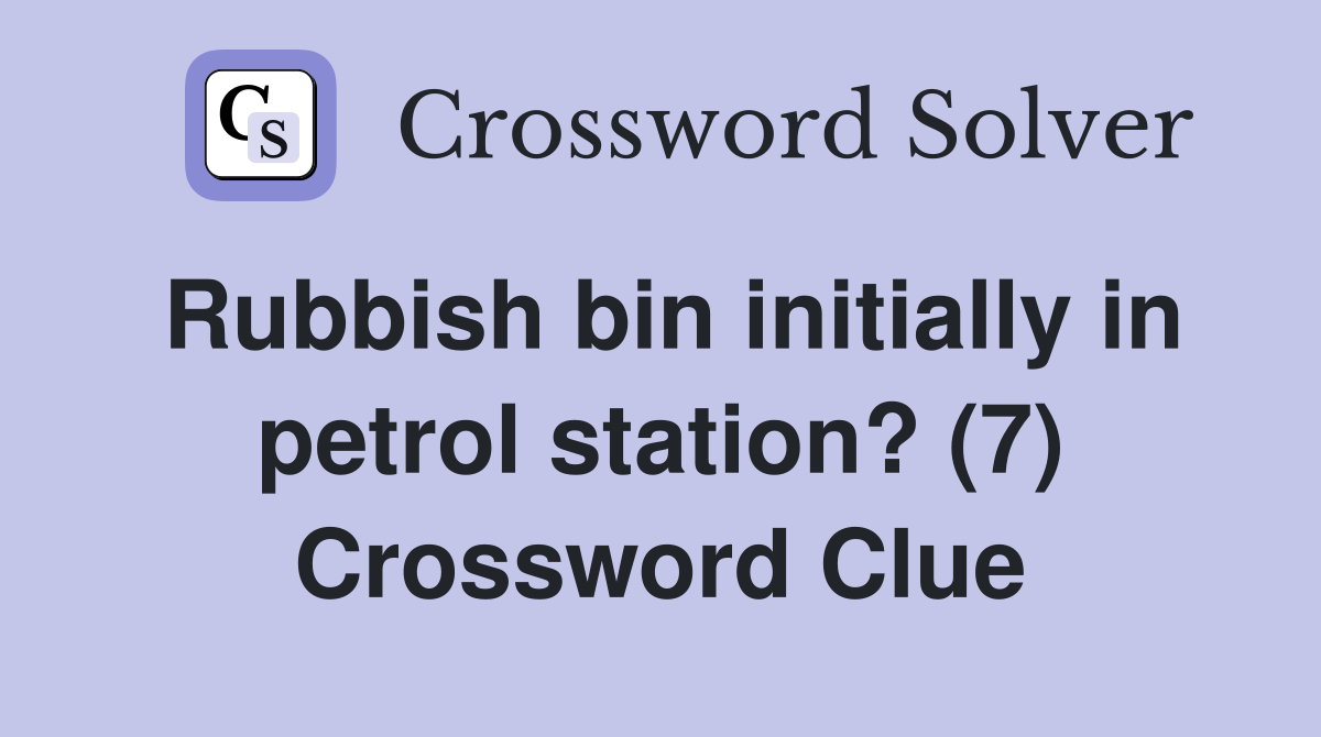 Rubbish bin initially in petrol station? (7) Crossword Clue