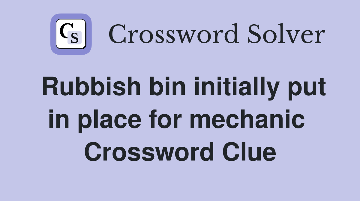 Rubbish bin initially put in place for mechanic  Crossword Clue