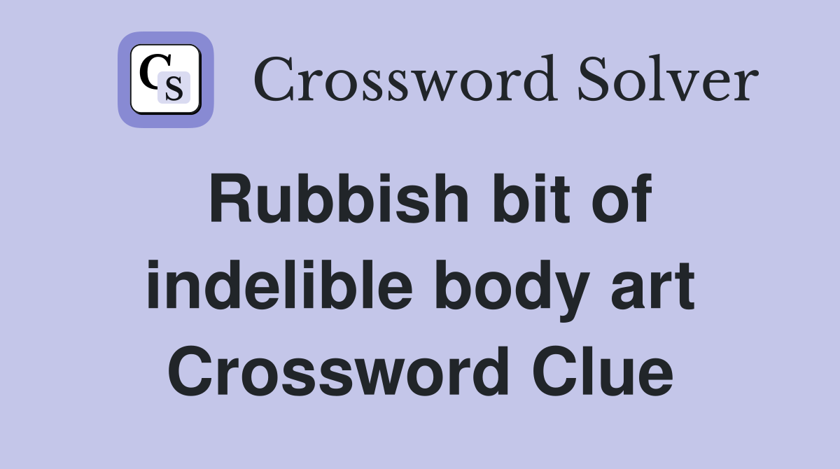 Rubbish bit of indelible body art Crossword Clue
