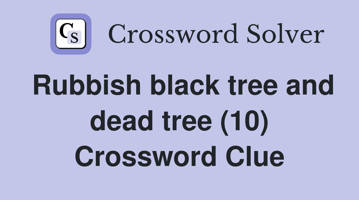 Rubbish black tree and dead tree (10) Crossword Clue