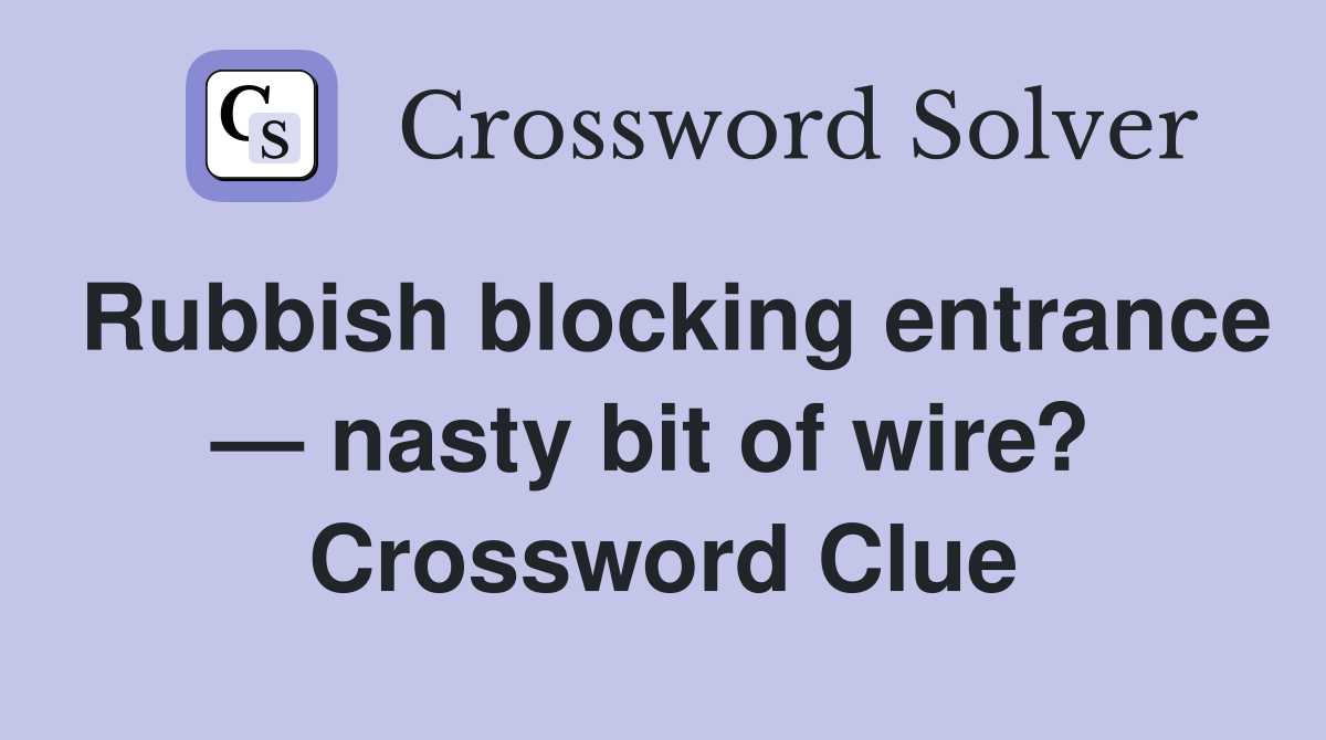 Rubbish blocking entrance — nasty bit of wire?  Crossword Clue