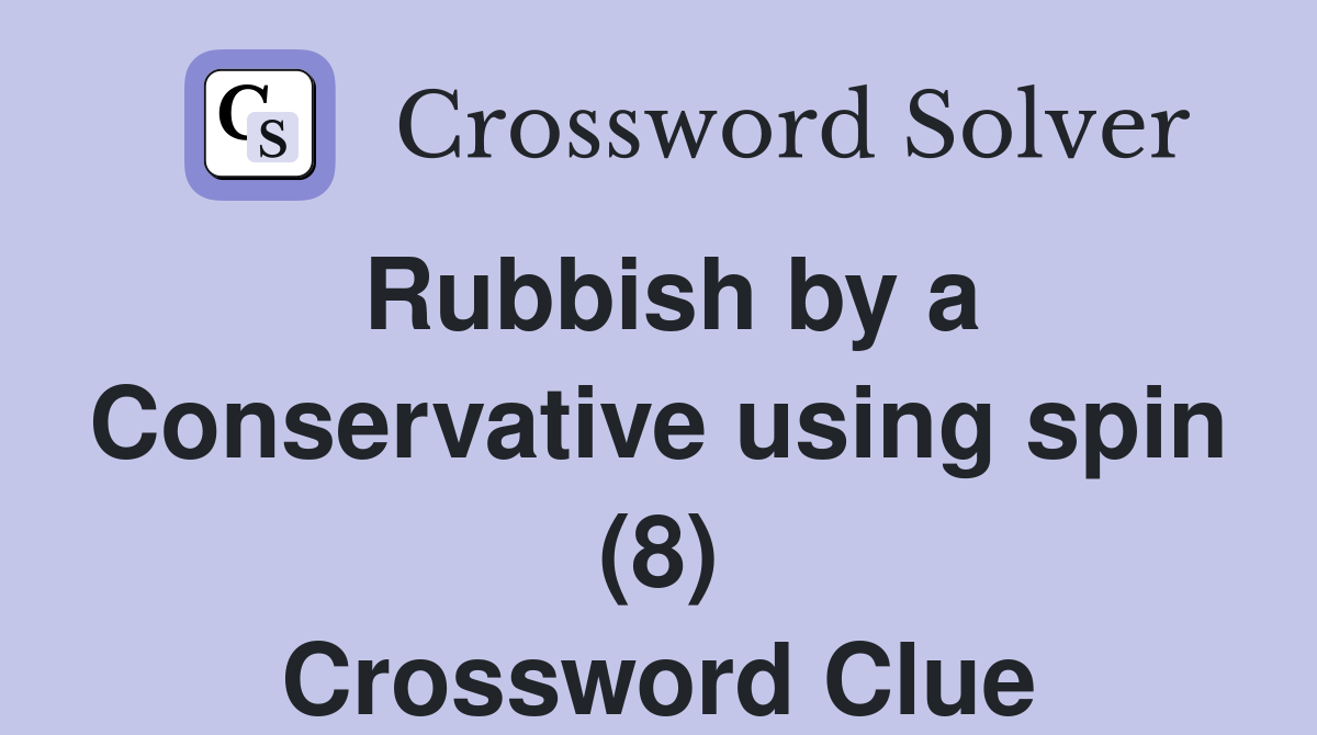 Rubbish by a Conservative using spin (8) Crossword Clue