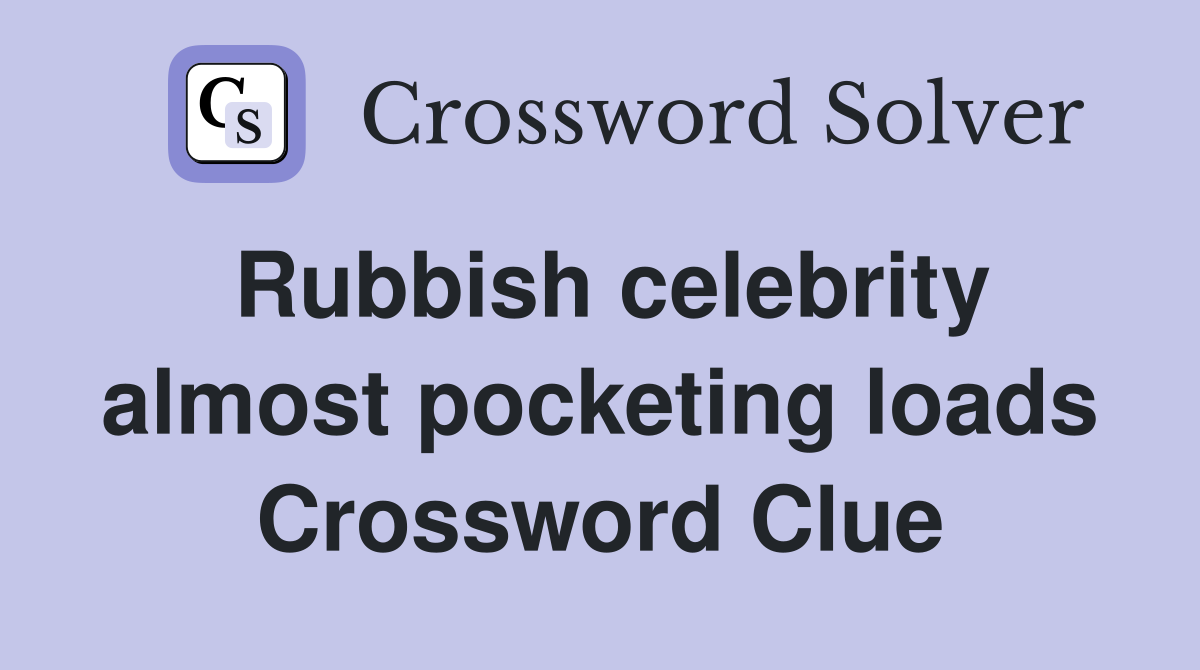 Rubbish celebrity almost pocketing loads Crossword Clue