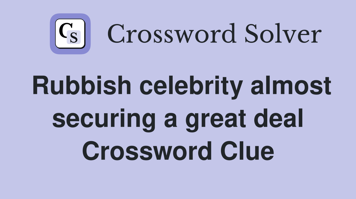 Rubbish celebrity almost securing a great deal Crossword Clue