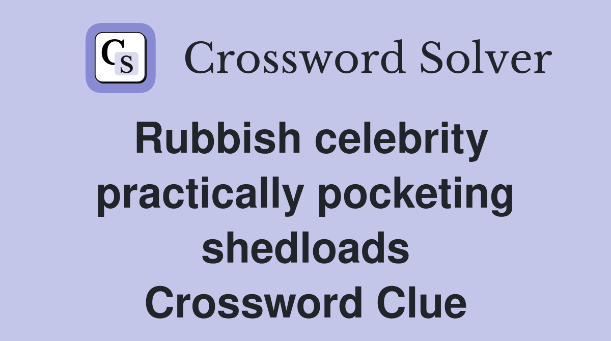 Rubbish celebrity practically pocketing shedloads Crossword Clue
