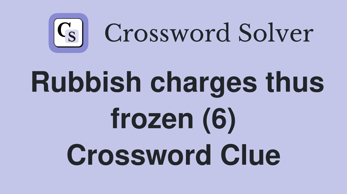 Rubbish charges thus frozen (6) Crossword Clue