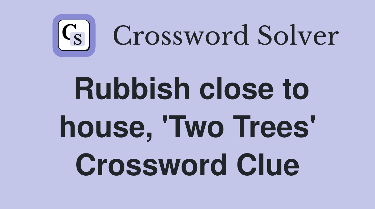 Rubbish close to house, 'Two Trees' Crossword Clue