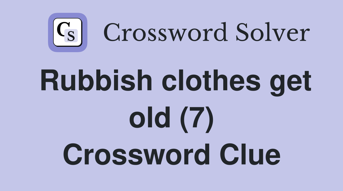 Rubbish clothes get old (7) Crossword Clue