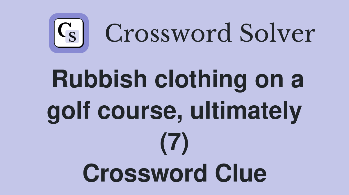 Rubbish clothing on a golf course, ultimately (7) Crossword Clue