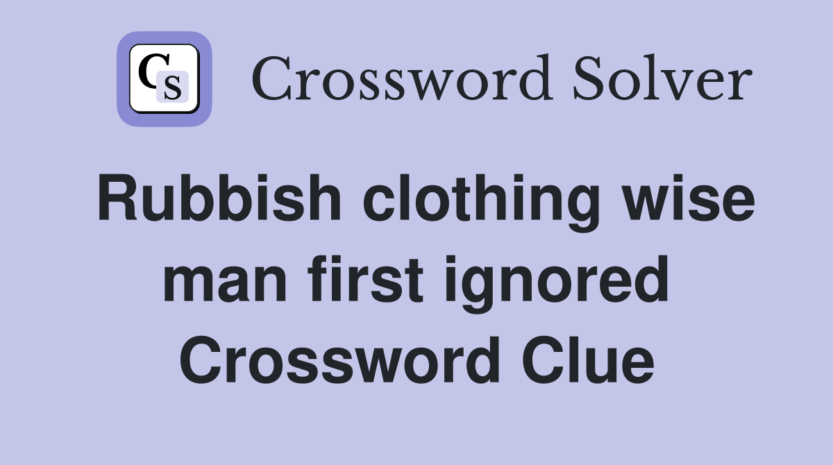 Rubbish clothing wise man first ignored Crossword Clue