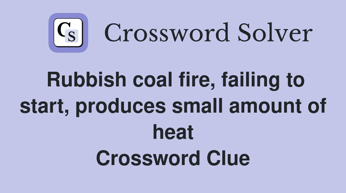 Rubbish coal fire, failing to start, produces small amount of heat Crossword Clue