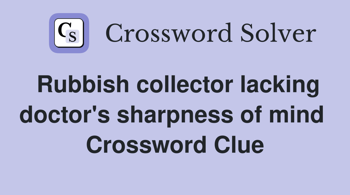 Rubbish collector lacking doctor's sharpness of mind  Crossword Clue