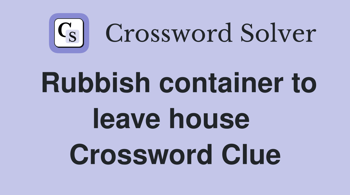 Rubbish container to leave house  Crossword Clue