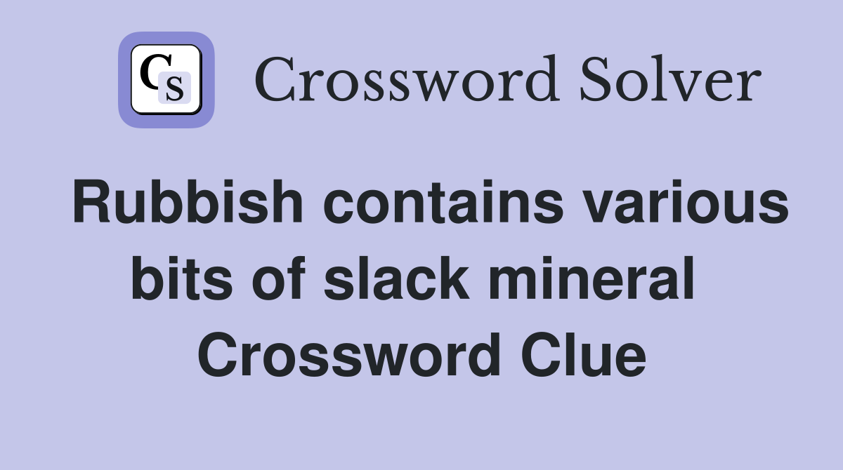 Rubbish contains various bits of slack mineral  Crossword Clue