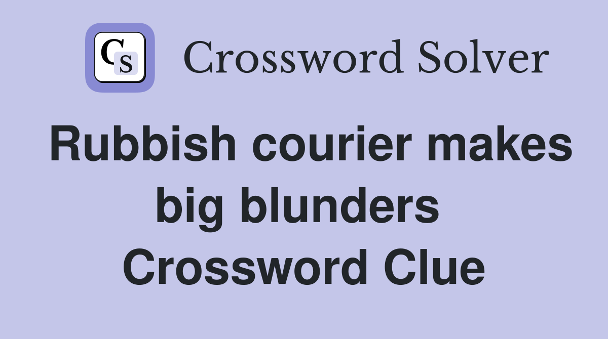 Rubbish courier makes big blunders  Crossword Clue
