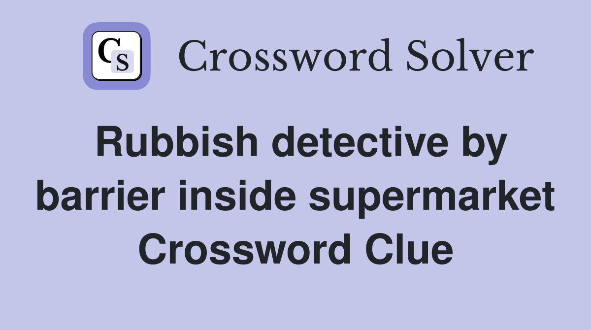 Rubbish detective by barrier inside supermarket Crossword Clue