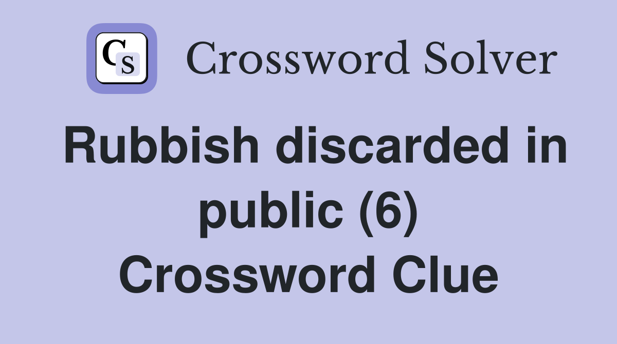 Rubbish discarded in public (6) Crossword Clue