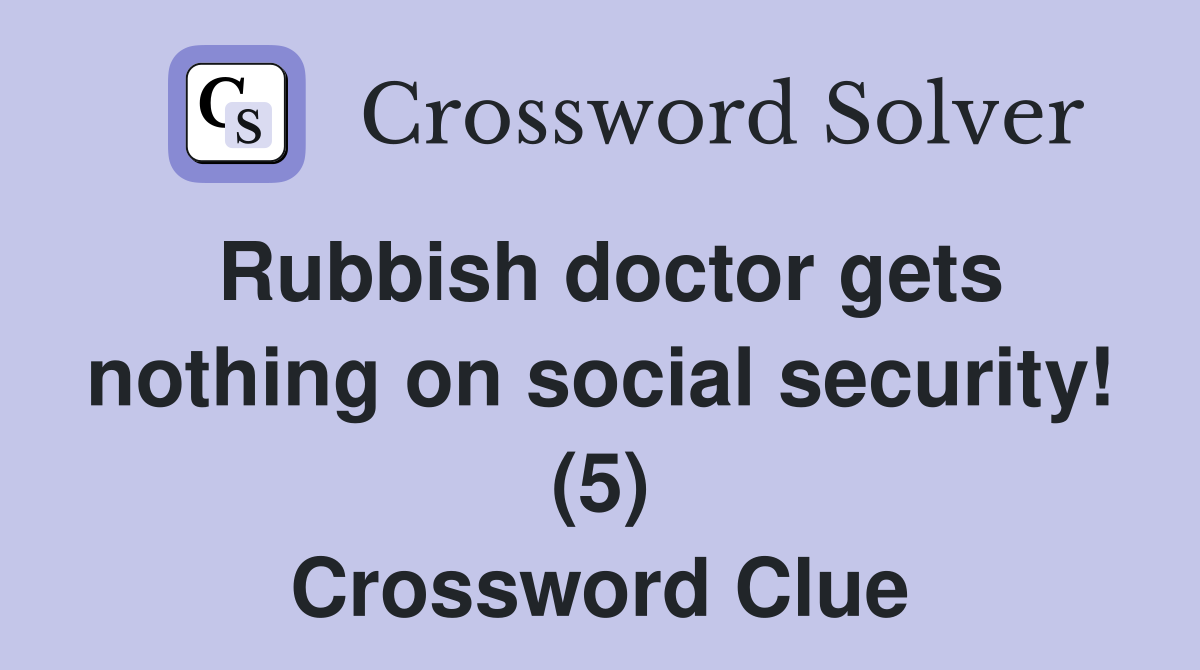 Rubbish doctor gets nothing on social security! (5) Crossword Clue