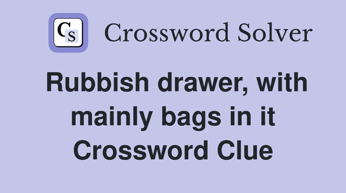 Rubbish drawer, with mainly bags in it Crossword Clue