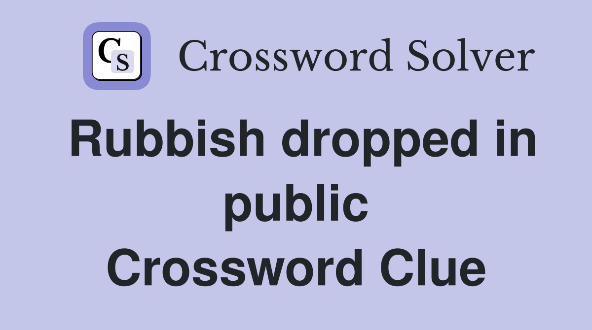 Rubbish dropped in public Crossword Clue