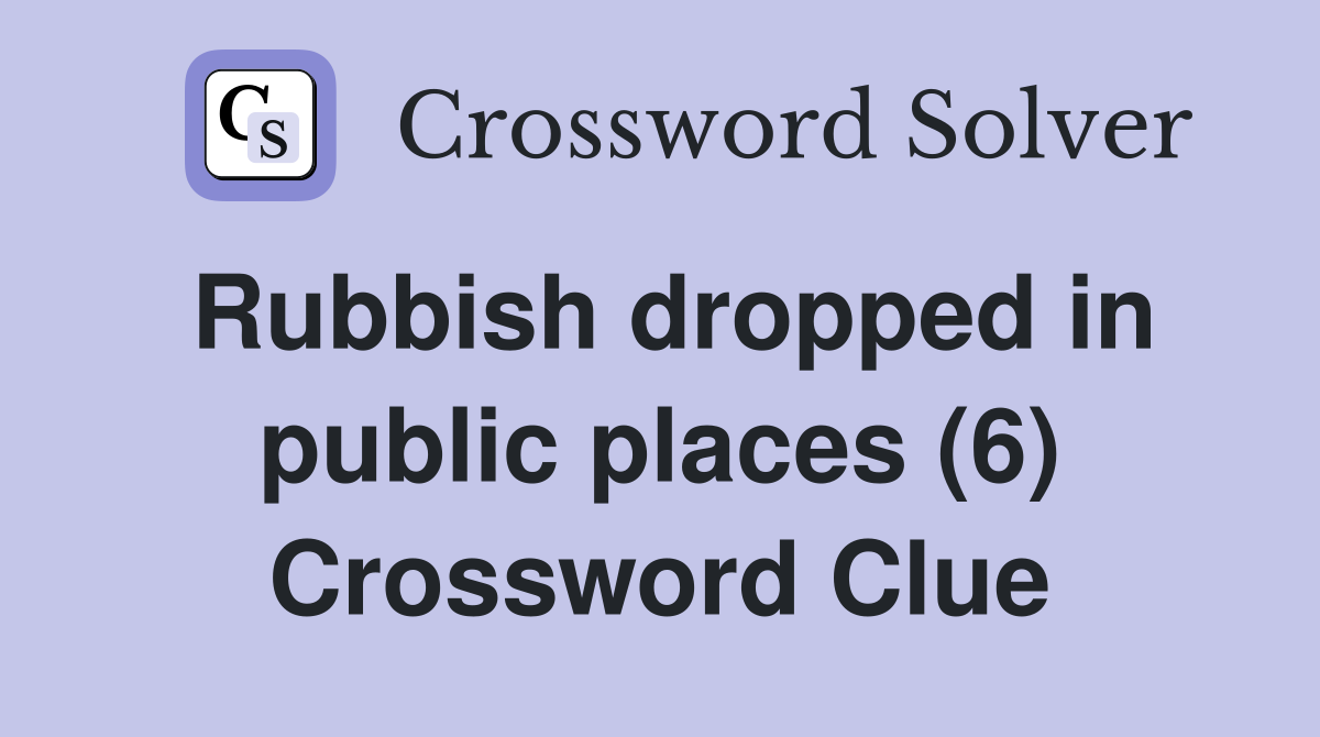 Rubbish dropped in public places (6) Crossword Clue