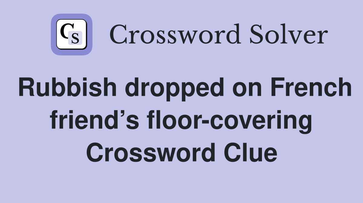 Rubbish dropped on French friend’s floor-covering Crossword Clue
