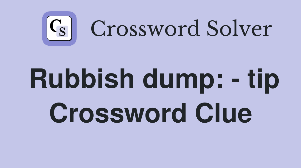Rubbish dump: - tip Crossword Clue