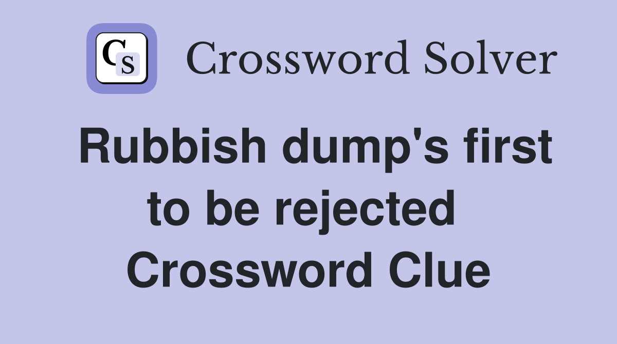 Rubbish dump's first to be rejected  Crossword Clue