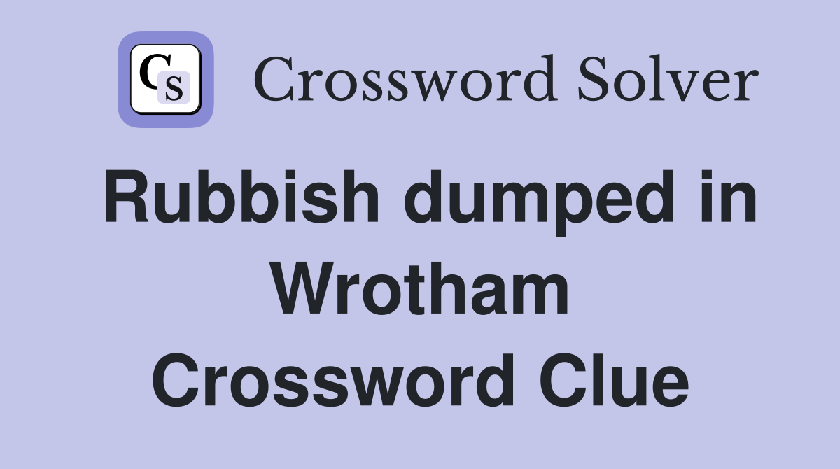 Rubbish dumped in Wrotham Crossword Clue