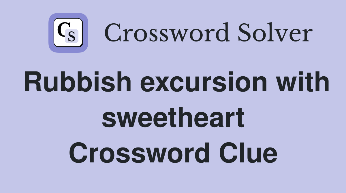 Rubbish excursion with sweetheart Crossword Clue