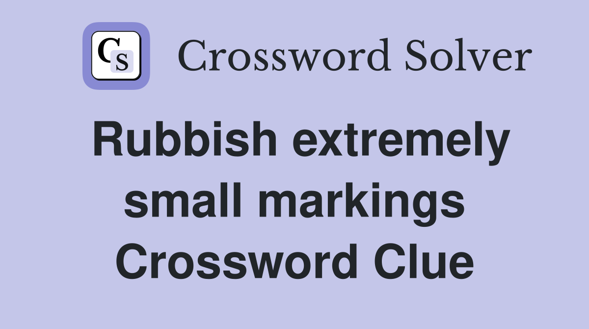 Rubbish extremely small markings Crossword Clue