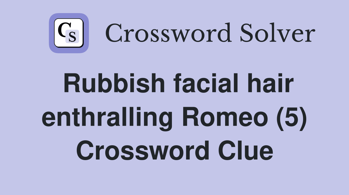 Rubbish facial hair enthralling Romeo (5) Crossword Clue