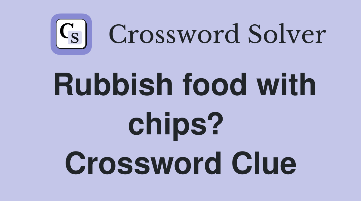 Rubbish food with chips?  Crossword Clue