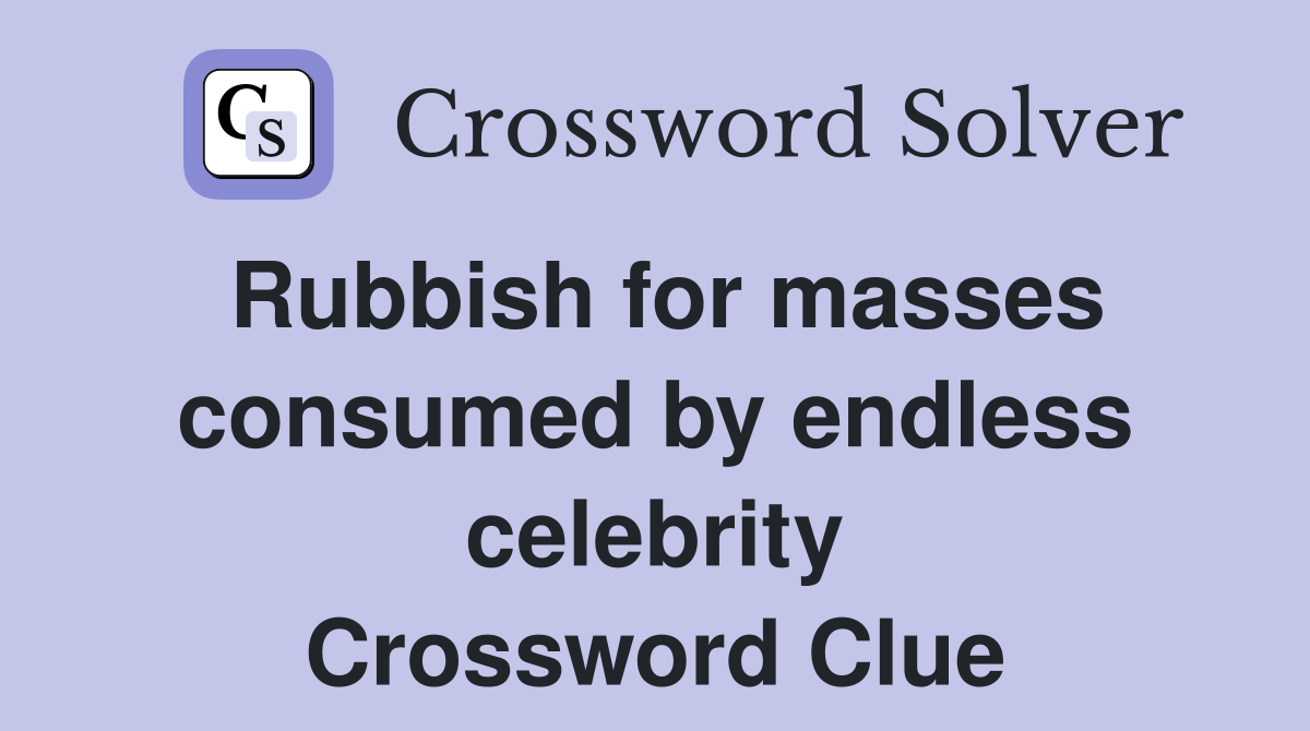 Rubbish for masses consumed by endless celebrity Crossword Clue