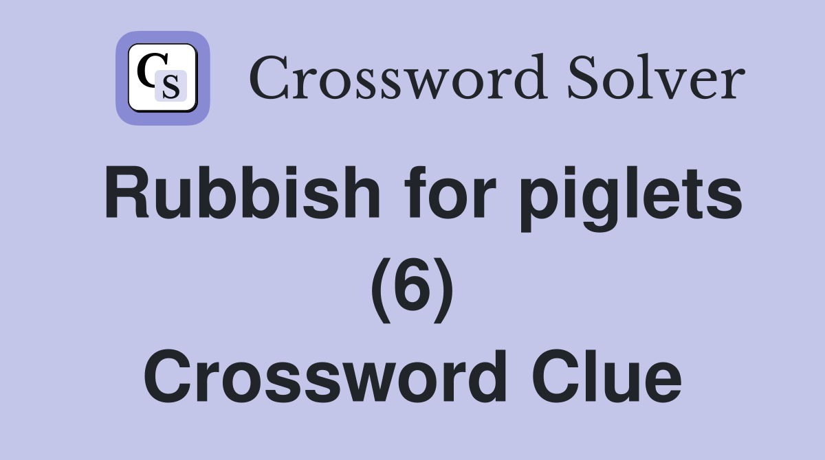 Rubbish for piglets (6) Crossword Clue