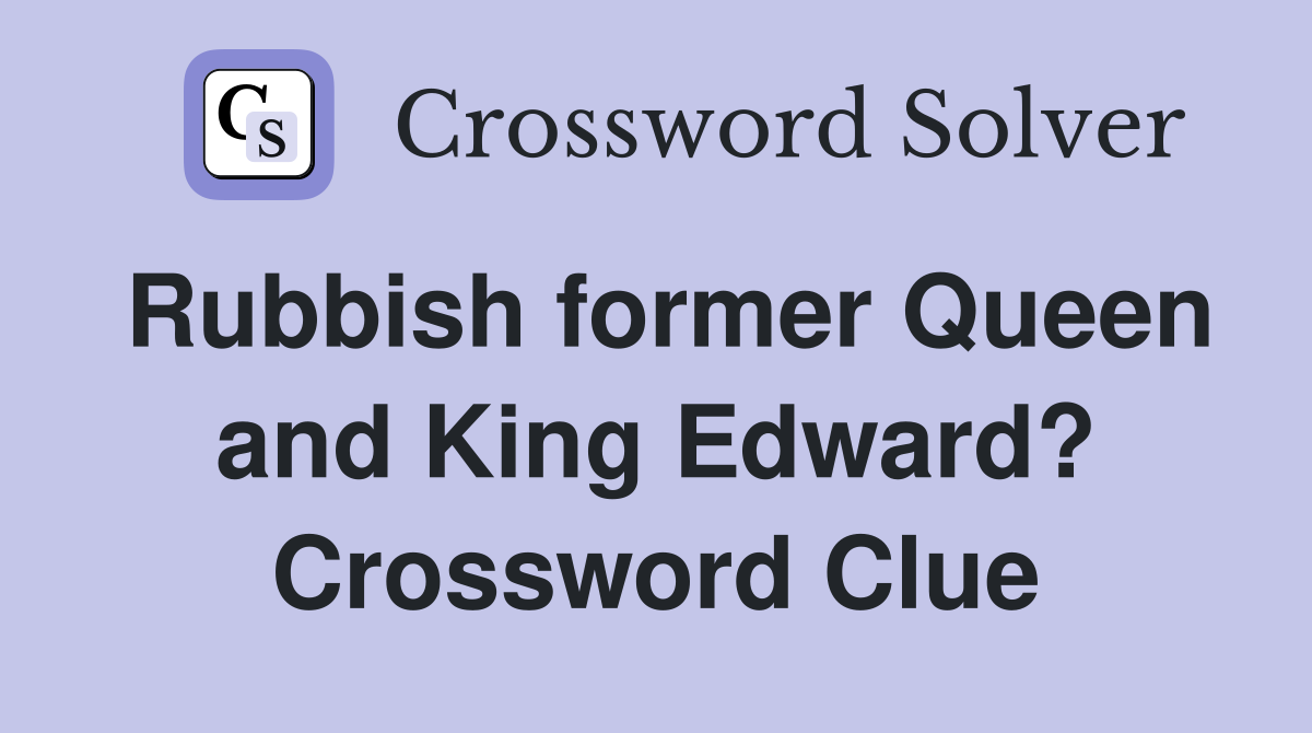 Rubbish former Queen and King Edward? Crossword Clue