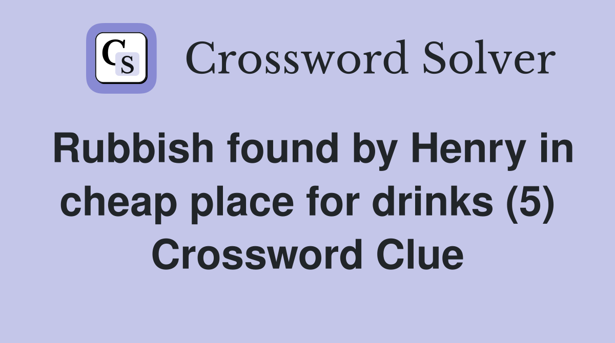 Rubbish found by Henry in cheap place for drinks (5) Crossword Clue