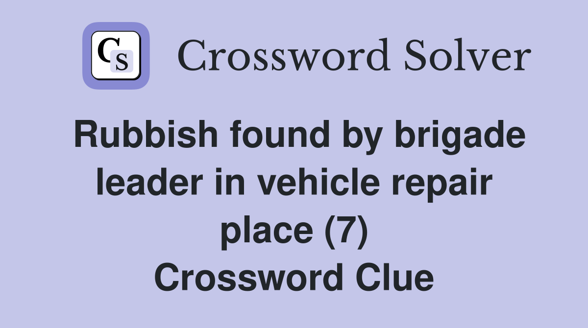 Rubbish found by brigade leader in vehicle repair place (7) Crossword Clue