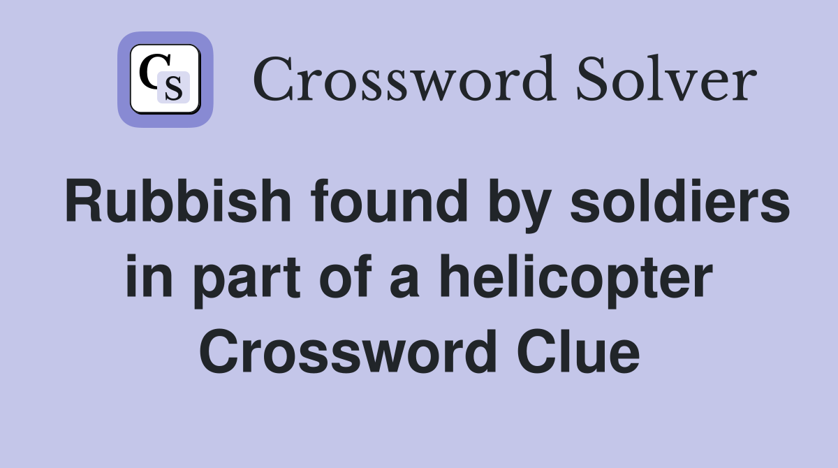 Rubbish found by soldiers in part of a helicopter Crossword Clue