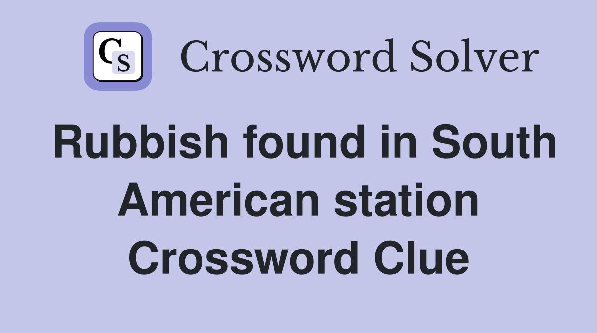 Rubbish found in South American station Crossword Clue