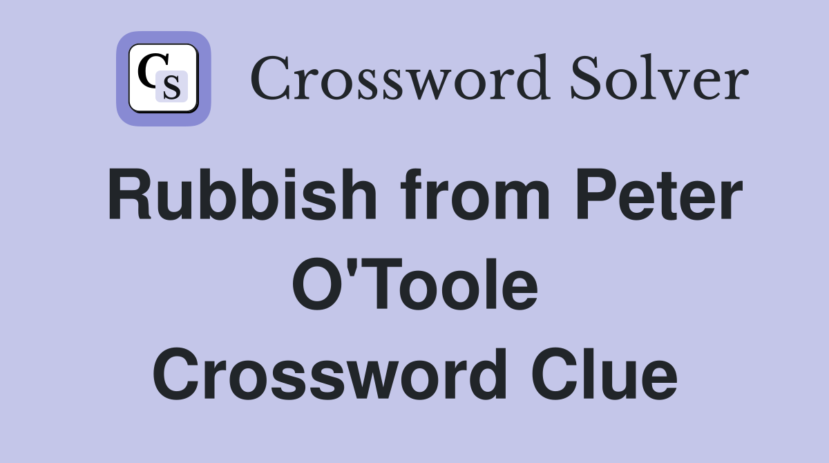 Rubbish from Peter O'Toole Crossword Clue
