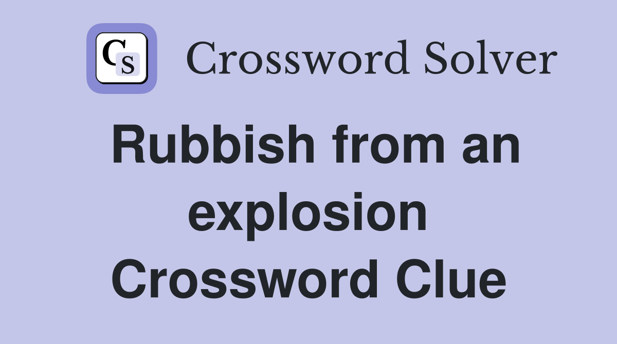 Rubbish from an explosion Crossword Clue