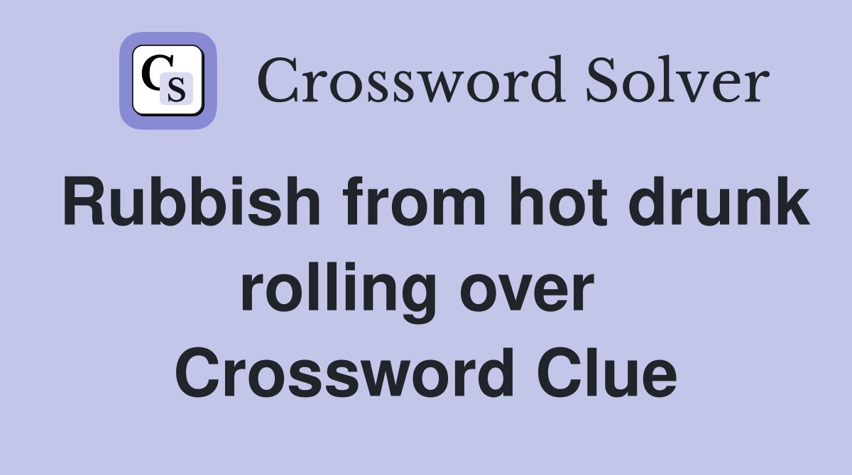 Rubbish from hot drunk rolling over  Crossword Clue