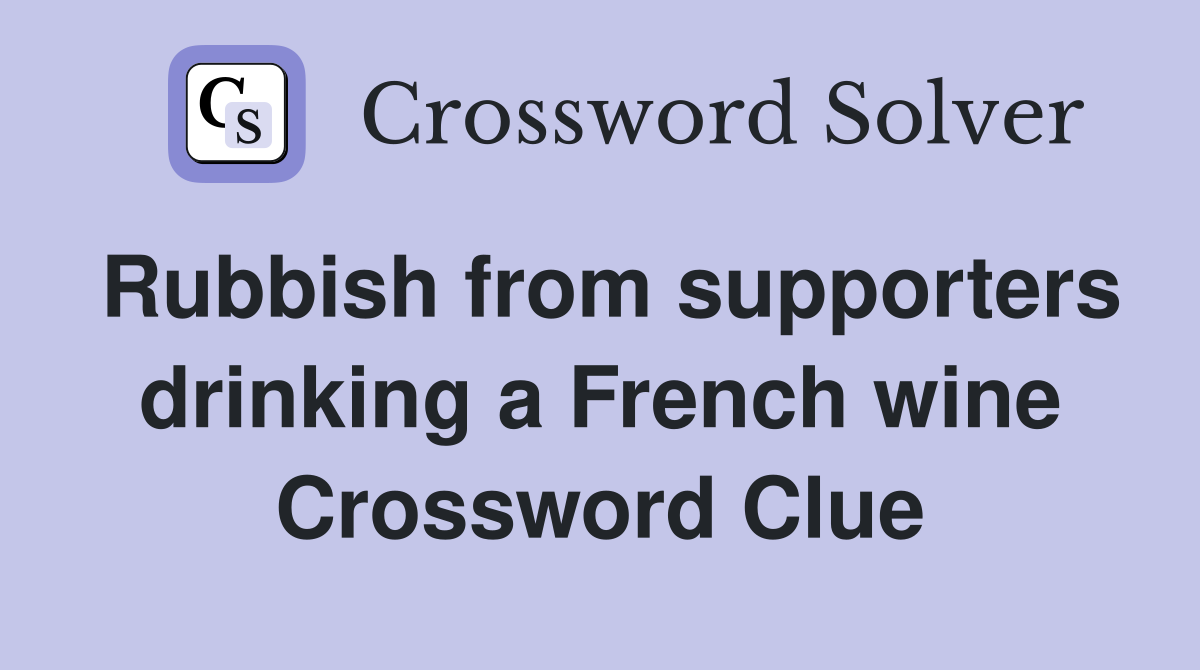 Rubbish from supporters drinking a French wine Crossword Clue