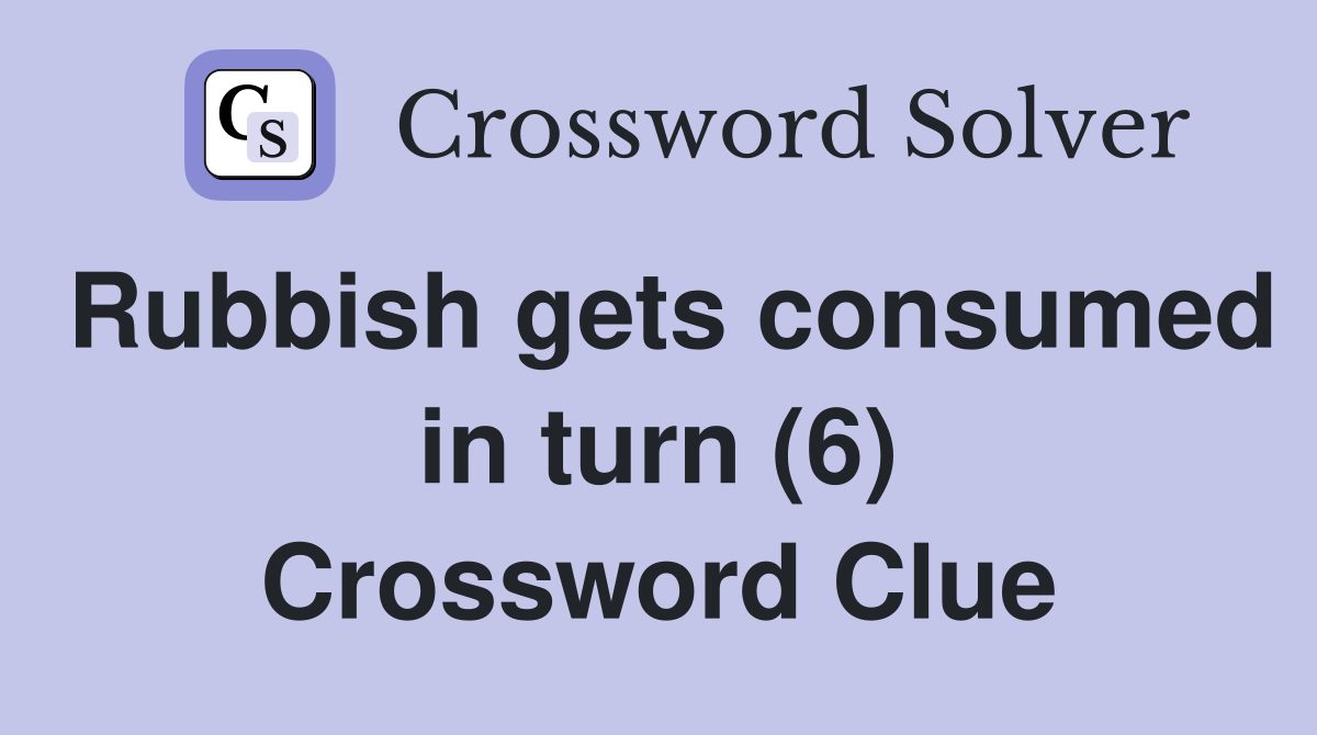 Rubbish gets consumed in turn (6) Crossword Clue