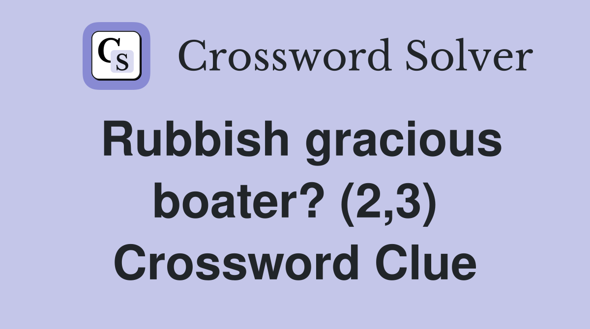 Rubbish gracious boater? (2,3) Crossword Clue