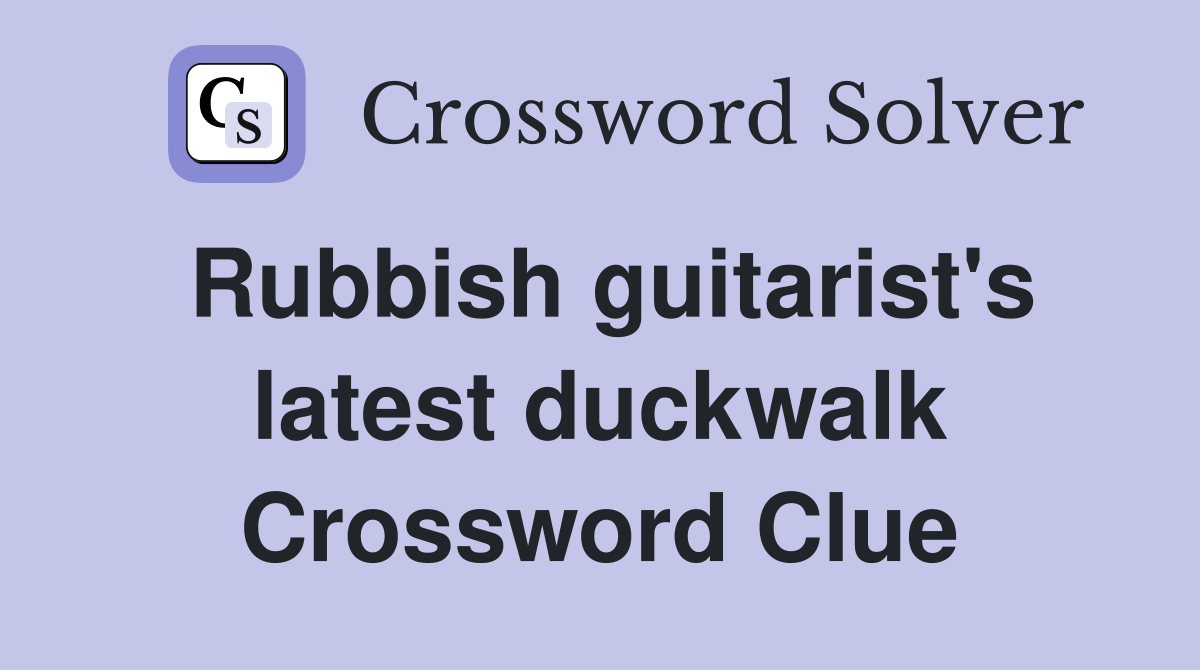 Rubbish guitarist's latest duckwalk Crossword Clue