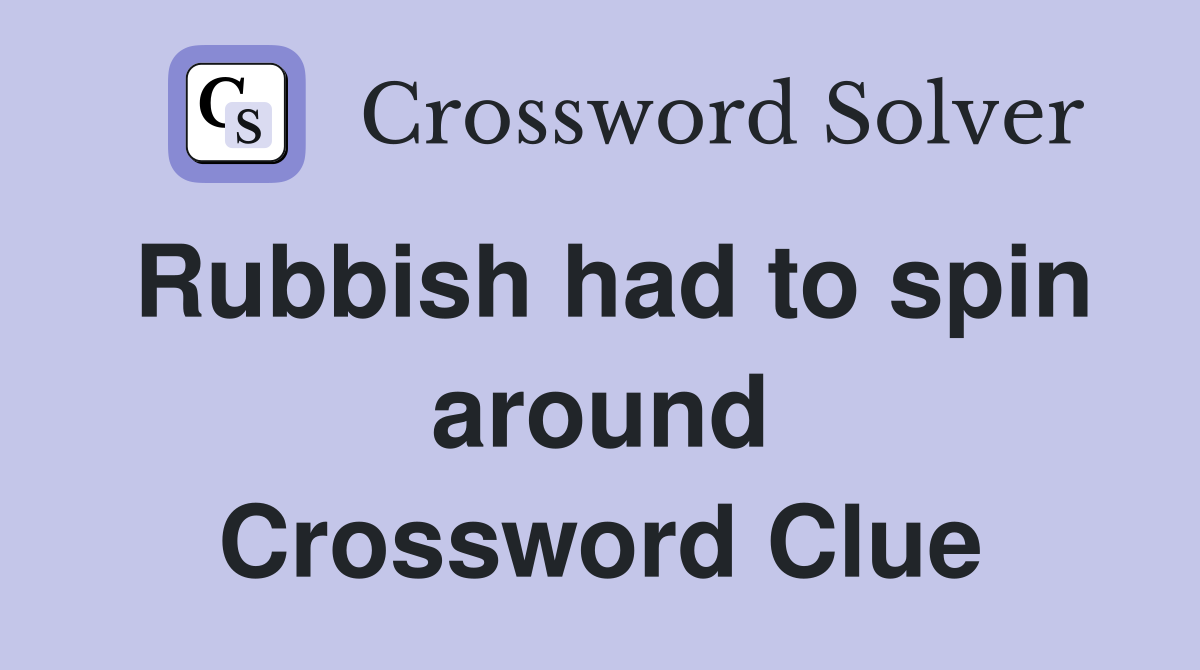 Rubbish had to spin around Crossword Clue