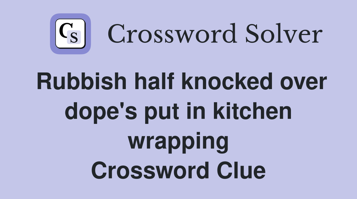 Rubbish half knocked over dope's put in kitchen wrapping Crossword Clue